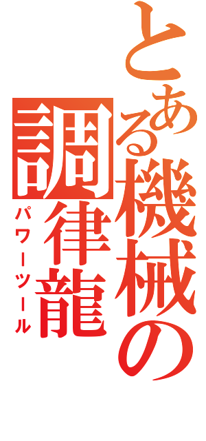 とある機械の調律龍（パワーツール）