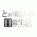 とある暇人の日常生活（マイライフ）