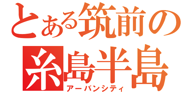 とある筑前の糸島半島（アーバンシティ）