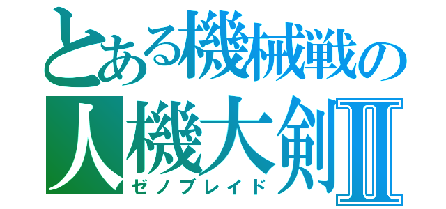 とある機械戦の人機大剣Ⅱ（ゼノブレイド）