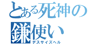 とある死神の鎌使い（デスサイズヘル）