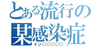 とある流行の某感染症（イン○○○○○）