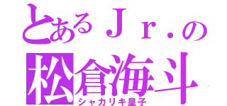 とあるＪｒ．の松倉海斗（シャカリキ皇子）