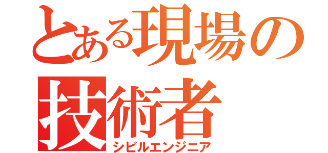 とある現場の技術者（シビルエンジニア）