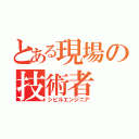 とある現場の技術者（シビルエンジニア）