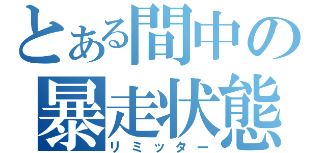 とある間中の暴走状態（リミッター）