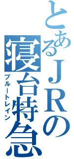 とあるＪＲの寝台特急（ブルートレイン）