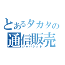 とあるタカタの通信販売（ジャパネット）