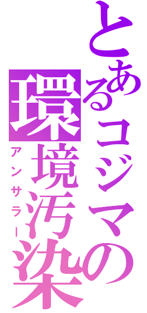 とあるコジマの環境汚染（アンサラー）