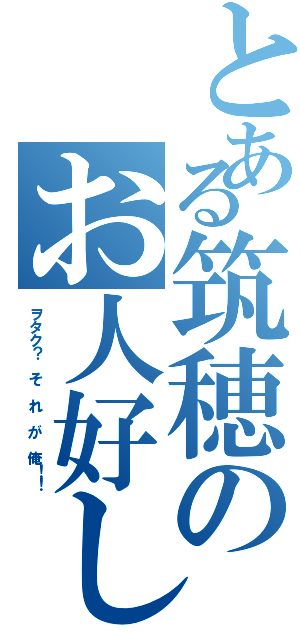 とある筑穂のお人好しⅡ（ヲタク？　そ　れ　が　俺！！）