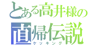 とある高井様の直帰伝説（ケッキング）