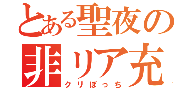 とある聖夜の非リア充（クリぼっち）