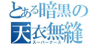 とある暗黒の天衣無縫（スーパーナース）