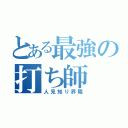 とある最強の打ち師（人見知り界隈）