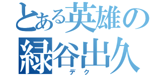 とある英雄の緑谷出久（　デク　）