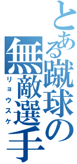 とある蹴球の無敵選手（リョウスケ）