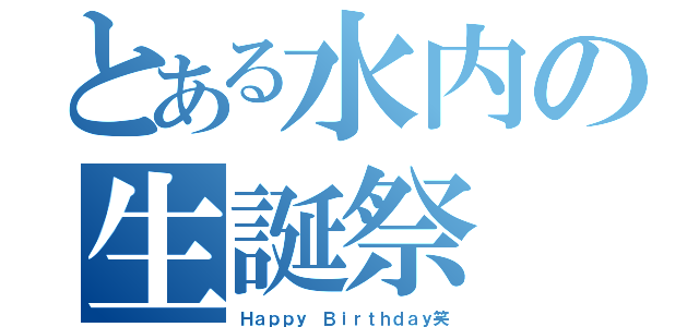 とある水内の生誕祭（Ｈａｐｐｙ Ｂｉｒｔｈｄａｙ笑）