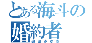 とある海斗の婚約者（追田みゆき）