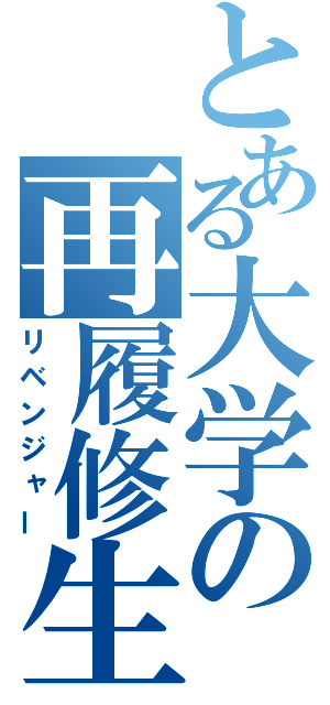 とある大学の再履修生（リベンジャー）