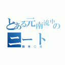 とある元南流中のニート（鈴木○斗）