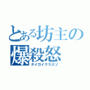 とある坊主の爆殺怒（タイガイクラスゾ）