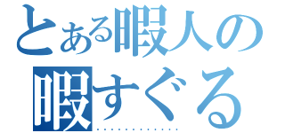 とある暇人の暇すぐる　・　・　（・　・　・　・　・　・　・　・　・　・　・　・）