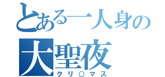 とある一人身の大聖夜（クリ○マス）