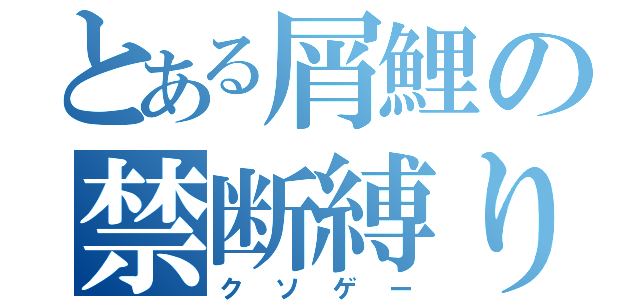 とある屑鯉の禁断縛り（クソゲー）