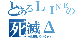 とあるＬＩＮＥの死滅Δ（が制圧していきます）