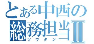 とある中西の総務担当Ⅱ（ソウタン）