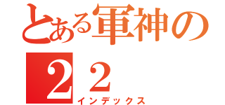 とある軍神の２２（インデックス）