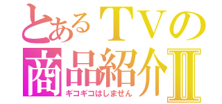 とあるＴＶの商品紹介Ⅱ（ギコギコはしません）