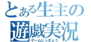 とある生主の遊戯実況（ゲームじっきょう）