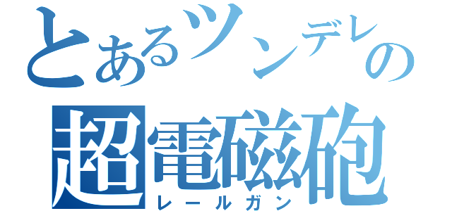 とあるツンデレの超電磁砲（レールガン）