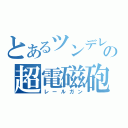 とあるツンデレの超電磁砲（レールガン）