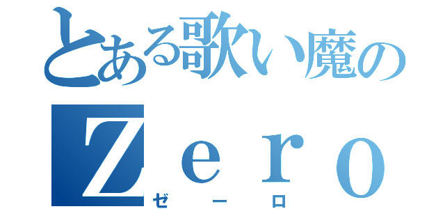 とある歌い魔のＺｅｒｏ零ｏｒｅＺ（ゼーロ）