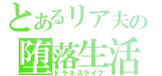 とあるリア夫の堕落生活（ドラネスライフ）