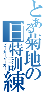 とある菊地の日特訓練（ピーカーピーカー）