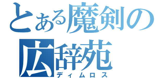 とある魔剣の広辞苑（ディムロス）