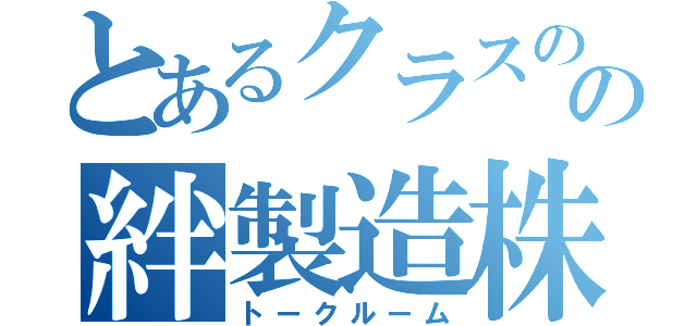 とあるクラスのの絆製造株式会社（トークルーム）