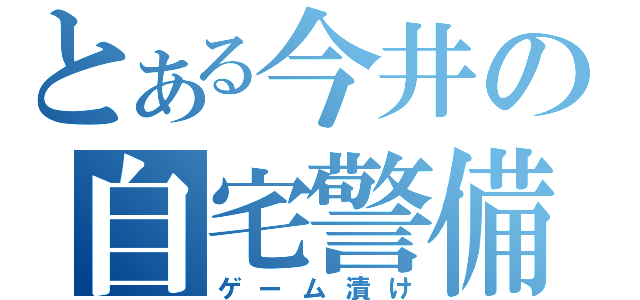 とある今井の自宅警備（ゲーム漬け）