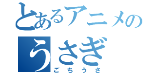 とあるアニメのうさぎ（ごちうさ）