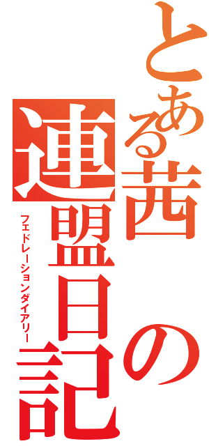 とある茜の連盟日記（フェドレーションダイアリー）