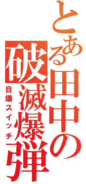 とある田中の破滅爆弾（自爆スイッチ）