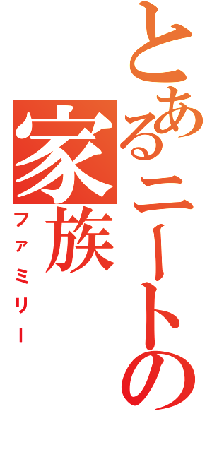 とあるニートの家族Ⅱ（ファミリー）