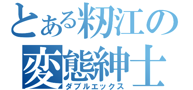 とある籾江の変態紳士（ダブルエックス）