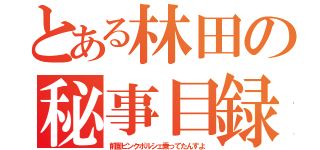 とある林田の秘事目録（前園ピンクポルシェ乗ってたんすよ）