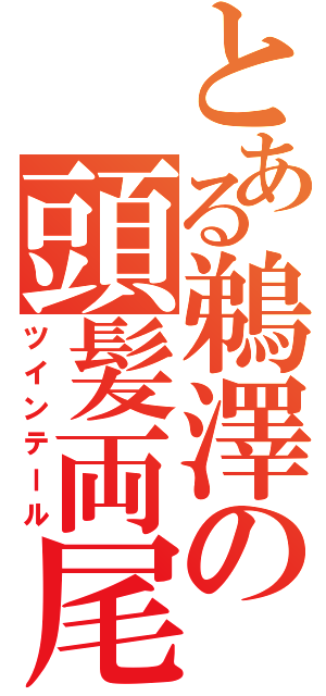 とある鵜澤の頭髪両尾（ツインテール）