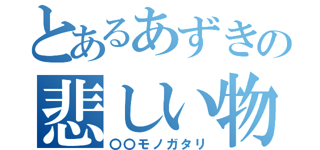 とあるあずきの悲しい物語（〇〇モノガタリ）