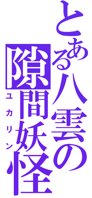 とある八雲の隙間妖怪（ユカリン）